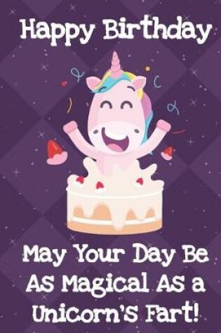 Cover of Happy Birthday May Your Day Be As Magical As A Unicorns Fart