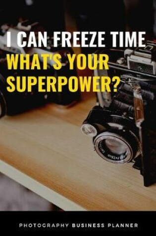 Cover of I Can Freeze Time, What's Your Superpower? Photography Business Planner