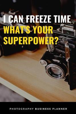 Book cover for I Can Freeze Time, What's Your Superpower? Photography Business Planner