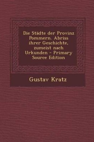 Cover of Die Stadte Der Provinz Pommern. Abriss Ihrer Geschichte, Zumeist Nach Urkunden - Primary Source Edition