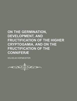 Book cover for On the Germination, Development, and Fructification of the Higher Cryptogamia, and on the Fructification of the Conniferae