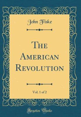 Book cover for The American Revolution, Vol. 1 of 2 (Classic Reprint)