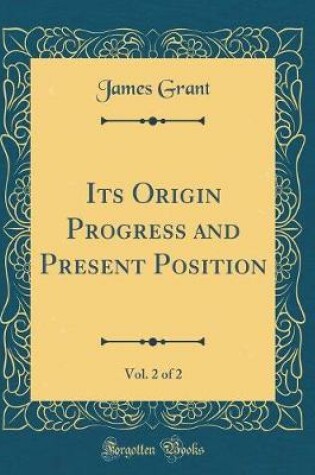 Cover of Its Origin Progress and Present Position, Vol. 2 of 2 (Classic Reprint)