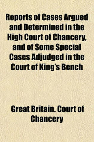 Cover of Reports of Cases Argued and Determined in the High Court of Chancery, and of Some Special Cases Adjudged in the Court of King's Bench