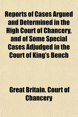 Book cover for Reports of Cases Argued and Determined in the High Court of Chancery, and of Some Special Cases Adjudged in the Court of King's Bench