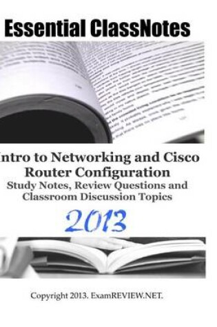Cover of Essential ClassNotes Intro to Networking and Cisco Router Configuration Study Notes, Review Questions and Classroom Discussion Topics 2013