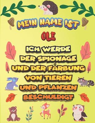 Book cover for Mein Name ist Ole Ich werde der Spionage und der Farbung von Tieren und Pflanzen beschuldigt