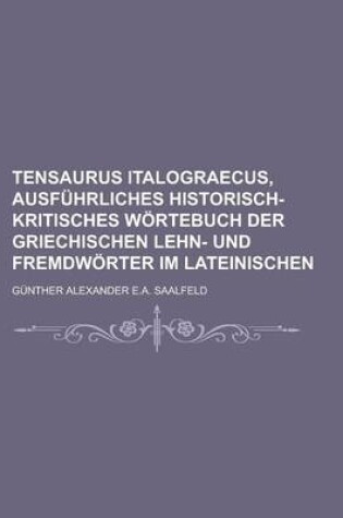 Cover of Tensaurus Italograecus, Ausfuhrliches Historisch-Kritisches Wortebuch Der Griechischen Lehn- Und Fremdworter Im Lateinischen