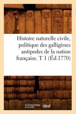 Cover of Histoire Naturelle Civile, Politique Des Galligenes Antipodes de la Nation Francaise. T 1 (Ed.1770)