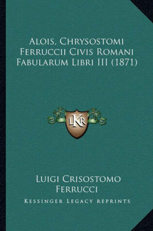 Cover of Alois, Chrysostomi Ferruccii Civis Romani Fabularum Libri III (1871)