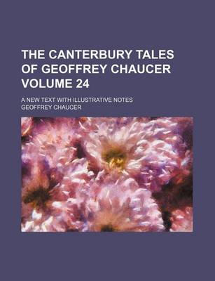 Book cover for The Canterbury Tales of Geoffrey Chaucer; A New Text with Illustrative Notes Volume 24