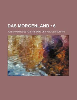 Book cover for Das Morgenland (6); Altes Und Neues Fur Freunde Der Heiligen Schrift