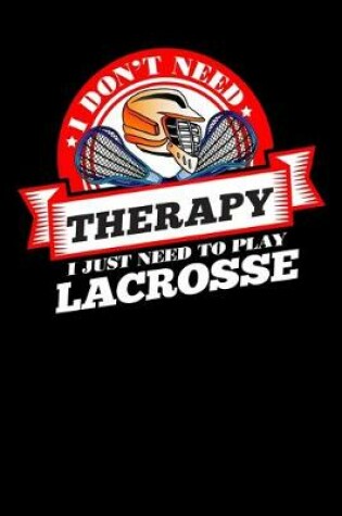 Cover of I Don't Need Therapy Just Need To Play Lacrosse