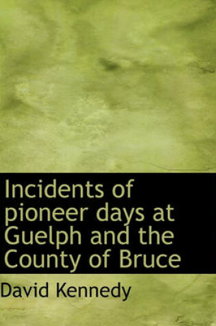 Cover of Incidents of Pioneer Days at Guelph and the County of Bruce