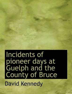 Book cover for Incidents of Pioneer Days at Guelph and the County of Bruce