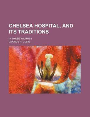 Book cover for Chelsea Hospital, and Its Traditions; In Three Volumes