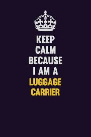 Cover of Keep Calm Because I Am A luggage carrier