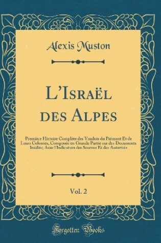 Cover of L'Israël des Alpes, Vol. 2: Première Histoire Complète des Vaudois du Piémont Et de Leurs Colonies, Composée en Grande Partie sur des Documents Inédits; Avec l'Indication des Sources Et des Autorités (Classic Reprint)