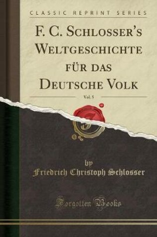 Cover of F. C. Schlosser's Weltgeschichte Fur Das Deutsche Volk, Vol. 5 (Classic Reprint)