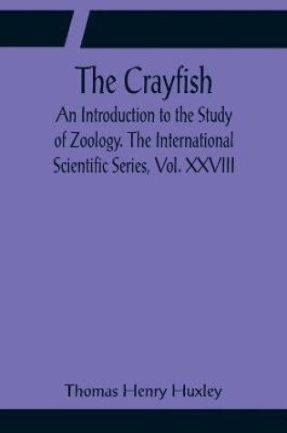 Cover of The Crayfish; An Introduction to the Study of Zoology. The International Scientific Series, Vol. XXVIII
