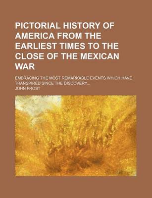 Book cover for Pictorial History of America from the Earliest Times to the Close of the Mexican War; Embracing the Most Remarkable Events Which Have Transpired Since