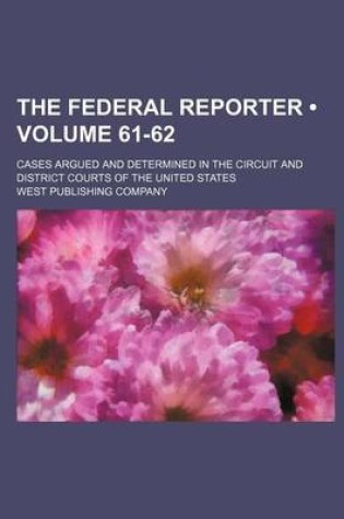 Cover of The Federal Reporter; Cases Argued and Determined in the Circuit and District Courts of the United States Volume 61-62