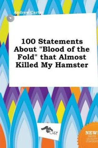 Cover of 100 Statements about Blood of the Fold That Almost Killed My Hamster