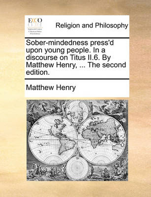 Book cover for Sober-Mindedness Press'd Upon Young People. in a Discourse on Titus II.6. by Matthew Henry, ... the Second Edition.