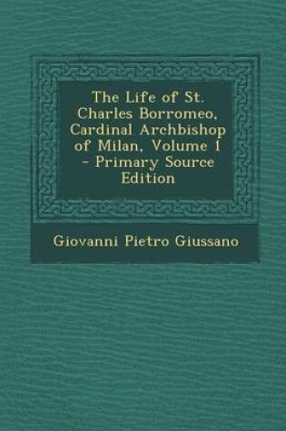 Cover of The Life of St. Charles Borromeo, Cardinal Archbishop of Milan, Volume 1 - Primary Source Edition