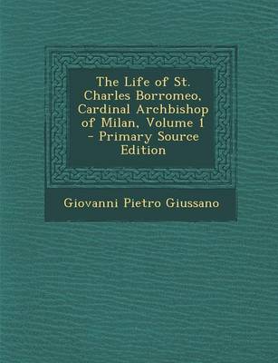 Book cover for The Life of St. Charles Borromeo, Cardinal Archbishop of Milan, Volume 1 - Primary Source Edition