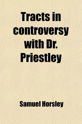 Book cover for Tracts in Controversy with Dr. Priestley; Upon the Historical Question, of the Belief of the First Ages, in Our Lord's Divinity. Originally Published in the Years 1783, 1784, & 1786, Afterwards Revised and Augmented, with a Large Addition of Notes and Sup