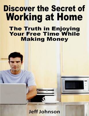 Book cover for Discover the Secret of Working At Home: The Truth In Enjoying Your Free Time While Making Money