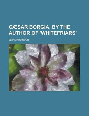 Book cover for Caesar Borgia, by the Author of 'Whitefriars'