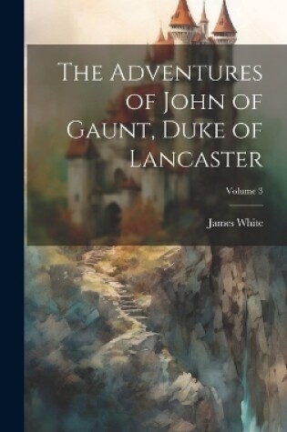 Cover of The Adventures of John of Gaunt, Duke of Lancaster; Volume 3
