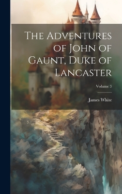Book cover for The Adventures of John of Gaunt, Duke of Lancaster; Volume 3