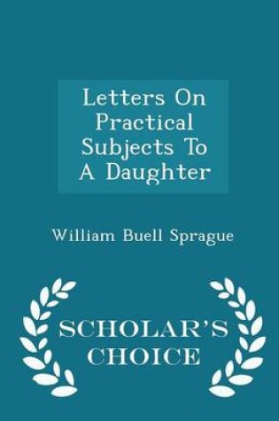 Cover of Letters on Practical Subjects to a Daughter - Scholar's Choice Edition