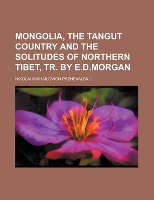 Book cover for Mongolia, the Tangut Country and the Solitudes of Northern Tibet, Tr. by E.D.Morgan