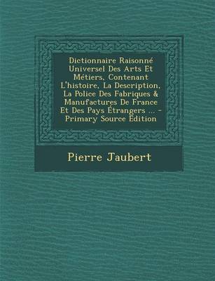 Book cover for Dictionnaire Raisonne Universel Des Arts Et Metiers, Contenant L'Histoire, La Description, La Police Des Fabriques & Manufactures de France Et Des Pay