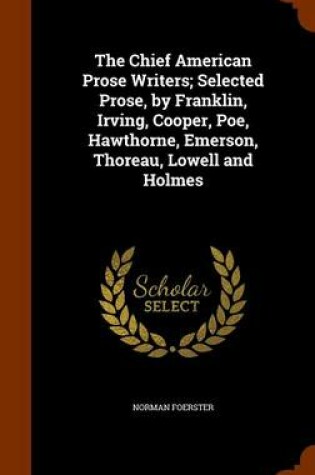 Cover of The Chief American Prose Writers; Selected Prose, by Franklin, Irving, Cooper, Poe, Hawthorne, Emerson, Thoreau, Lowell and Holmes