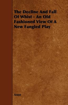 Book cover for The Decline And Fall Of Whist - An Old Fashioned View Of A New Fangled Play