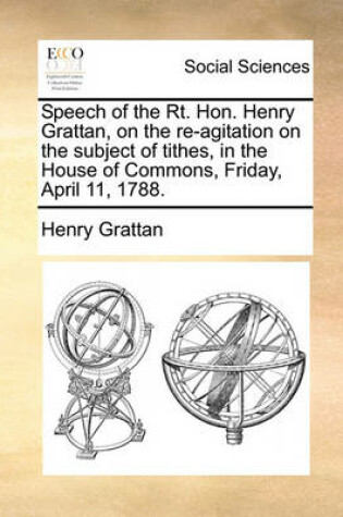 Cover of Speech of the Rt. Hon. Henry Grattan, on the Re-Agitation on the Subject of Tithes, in the House of Commons, Friday, April 11, 1788.