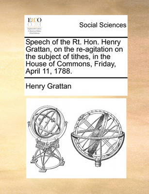 Book cover for Speech of the Rt. Hon. Henry Grattan, on the Re-Agitation on the Subject of Tithes, in the House of Commons, Friday, April 11, 1788.