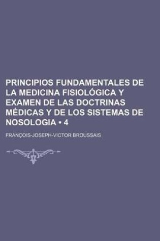 Cover of Principios Fundamentales de La Medicina Fisiologica y Examen de Las Doctrinas Medicas y de Los Sistemas de Nosologia (4)