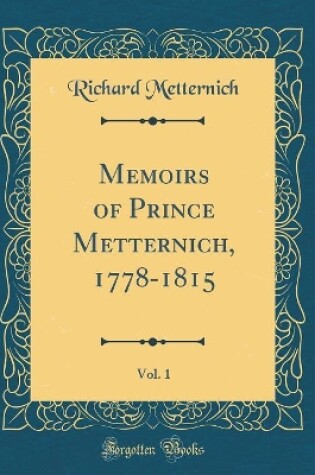 Cover of Memoirs of Prince Metternich, 1778-1815, Vol. 1 (Classic Reprint)