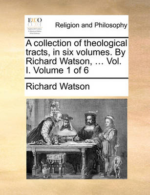 Book cover for A Collection of Theological Tracts, in Six Volumes. by Richard Watson, ... Vol. I. Volume 1 of 6