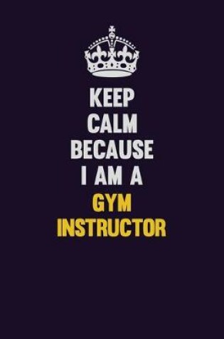 Cover of Keep Calm Because I Am A Gym Instructor