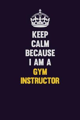 Book cover for Keep Calm Because I Am A Gym Instructor