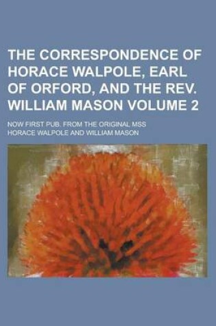 Cover of The Correspondence of Horace Walpole, Earl of Orford, and the REV. William Mason; Now First Pub. from the Original Mss Volume 2