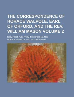 Book cover for The Correspondence of Horace Walpole, Earl of Orford, and the REV. William Mason; Now First Pub. from the Original Mss Volume 2
