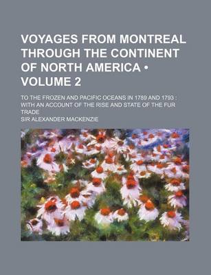 Book cover for Voyages from Montreal Through the Continent of North America (Volume 2); To the Frozen and Pacific Oceans in 1789 and 1793 with an Account of the Rise